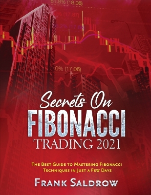 Secrets on Fibonacci Trading: The Best Guide to Mastering Fibonacci Techniques in Just a Few Days book