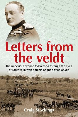 Letters from the Veldt: The imperial advance to Pretoria through the eyes of Edward Hutton and his brigade of colonials. book