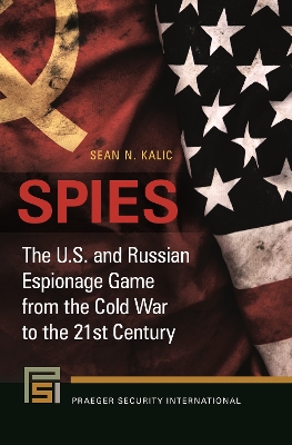 Spies: The U.S. and Russian Espionage Game from the Cold War to the 21st Century by Sean N. Kalic