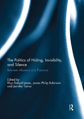 The The Politics of Hiding, Invisibility, and Silence: Between Absence and Presence by Rhys Dafydd Jones