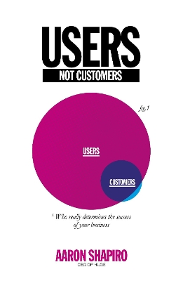 Users Not Customers: Who Really Determines the Success of Your Business book