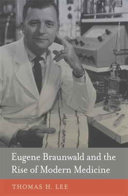 Eugene Braunwald and the Rise of Modern Medicine book