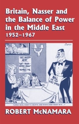 Britain, Nasser and the Balance of Power in the Middle East, 1952-1977: From The Eygptian Revolution to the Six Day War by Robert McNamara
