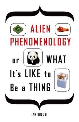 Alien Phenomenology, or What it's Like to be a Thing by Ian Bogost