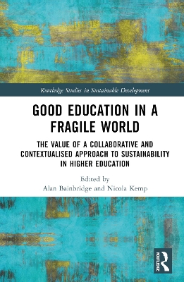 Good Education in a Fragile World: The Value of a Collaborative and Contextualised Approach to Sustainability in Higher Education by Alan Bainbridge