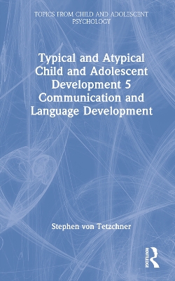Typical and Atypical Child and Adolescent Development 5 Communication and Language Development by Stephen von Tetzchner