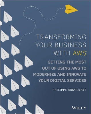 Transforming Your Business with AWS: Getting the Most Out of Using AWS to Modernize and Innovate Your Digital Services book