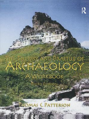 Theory and Practice of Archaeology: A Workbook by Thomas C Patterson