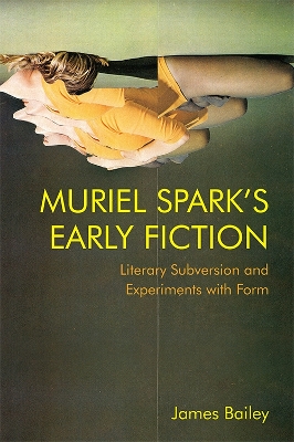 Muriel Spark's Early Fiction: Literary Subversion and Experiments with Form by James Bailey