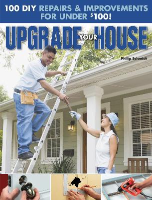 Upgrade Your House: 100 DIY Repairs & Improvements For Under $100 by Philip Schmidt