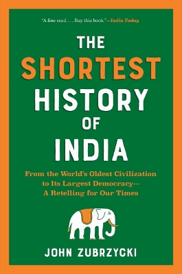 The Shortest History of India: From the World's Oldest Civilization to Its Largest Democracy - A Retelling for Our Times by John Zubrzycki