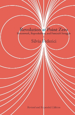 Revolution at Point Zero (2nd. Edition): Housework, Reproduction, and Feminist Struggle by Silvia Federici