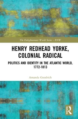 Henry Redhead Yorke, Colonial Radical: Politics and Identity in the Atlantic World, 1772-1813 by Amanda Goodrich