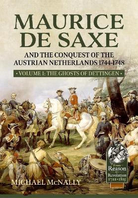 Maurice De Saxe and the Conquest of the Austrian Netherlands 1744-1748: Volume 1 the Ghosts of Dettingen book