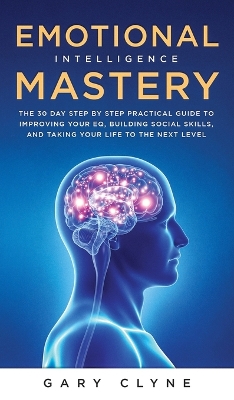 Emotional Intelligence Mastery (EQ): The Guide to Mastering Emotions and Why It Can Matter More Than IQ: The Guide to Mastering Emotions and Why It Can Matter More Than IQ book