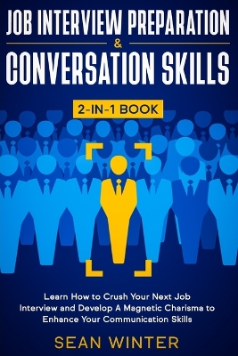 Job Interview Preparation and Conversation Skills 2-in-1 Book: Learn How to Crush Your Next Job Interview and Develop A Magnetic Charisma to Enhance Your Communication Skills by Sean Winter