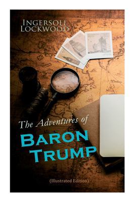 The Adventures of Baron Trump (Illustrated Edition): Complete Travels and Adventures of Little Baron Trump and His Wonderful Dog Bulger, Baron Trump's Marvellous Underground Journey book