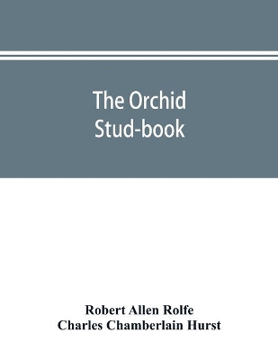 The orchid stud-book: an enumeration of hybrid orchids of artificial origin, with their parents, raisers, date of first flowering, references to descriptions and figures, and synonymy. With an historical introduction and 120 figures and a chapter on hybridising and raising orch book