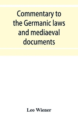 Commentary to the Germanic laws and mediaeval documents by Leo Wiener