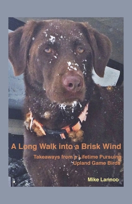 A Long Walk into a Brisk Wind: Takeaways from a Lifetime Pursuing Upland Game Birds book