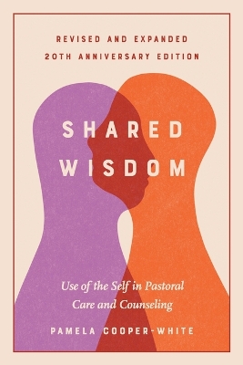 Shared Wisdom: Use of the Self in Pastoral Care and Counseling, Revised and Expanded 20th Anniversary Edition by Pamela Cooper-White