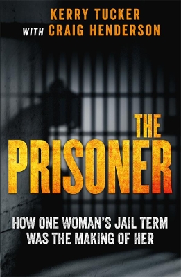 The The Prisoner: How One Woman's Jail Term Was The Making Of Her by Kerry Tucker