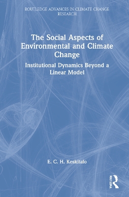 The Social Aspects of Environmental and Climate Change: Institutional Dynamics Beyond a Linear Model by E. C. H. Keskitalo