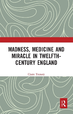 Madness, Medicine and Miracle in Twelfth-Century England by Claire Trenery
