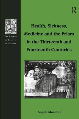 Health, Sickness, Medicine and the Friars in the Thirteenth and Fourteenth Centuries by Angela Montford