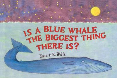 Is a Blue Whale the Biggest Thing There Is? by Robert E Wells