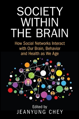 Society within the Brain: How Social Networks Interact with Our Brain, Behavior and Health as We Age by Jeanyung Chey