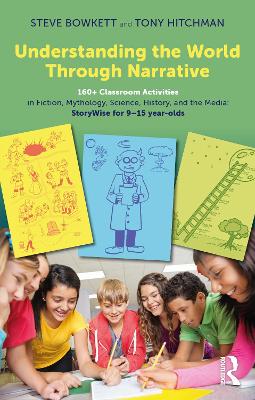 Understanding the World Through Narrative: 160+ Classroom Activities in Fiction, Mythology, Science, History, and the Media: StoryWise for 9–15 year-olds by Steve Bowkett