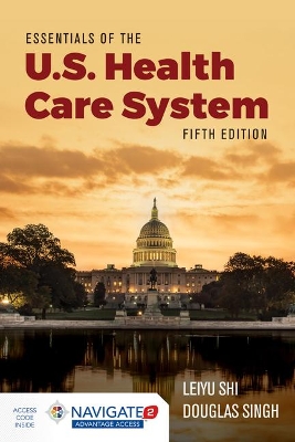 Essentials of the U.S. Health Care System with Advantage Access and the Navigate 2 Scenario for Health Care Delivery by Leiyu Shi