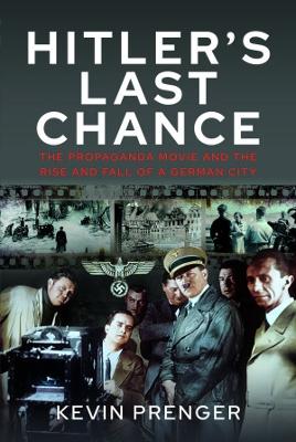 Hitler's Last Chance: Kolberg: The Propaganda Movie and the Rise and Fall of a German City book