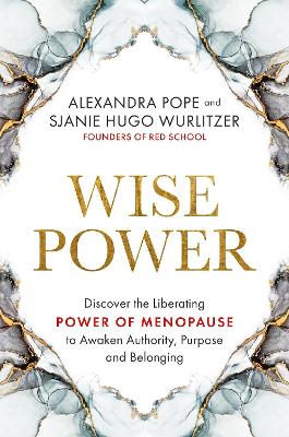 Wise Power: Discover the Liberating Power of Menopause to Awaken Authority, Purpose and Belonging by Alexandra Pope