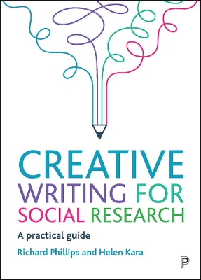 Creative Writing for Social Research: A Practical Guide by Richard Phillips