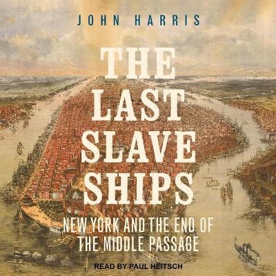 The Last Slave Ships: New York and the End of the Middle Passage by John Harris