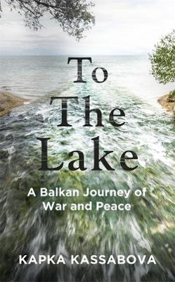 To the Lake: A Balkan Journey of War and Peace book
