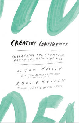 Creative Confidence: Unleashing the Creative Potential Within Us All by Tom Kelley