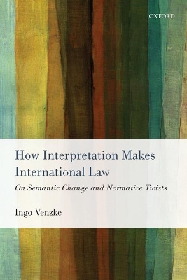 How Interpretation Makes International Law by Ingo Venzke