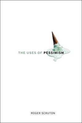 The Uses of Pessimism by Roger Scruton