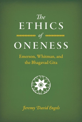 The Ethics of Oneness: Emerson, Whitman, and the Bhagavad Gita by Jeremy David Engels