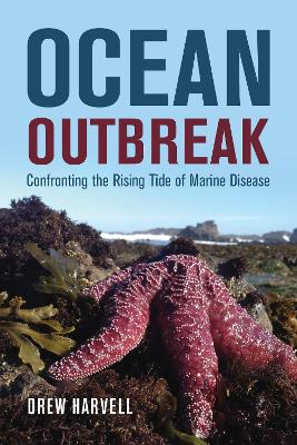 Ocean Outbreak: Confronting the Rising Tide of Marine Disease by Drew Harvell