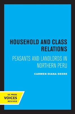 Household and Class Relations: Peasants and Landlords in Northern Peru by Carmen Diana Deere