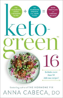 Keto-Green 16: The Fat-Burning Power of Ketogenic Eating + The Nourishing Strength of Alkaline Foods = Rapid Weight Loss and Hormone Balance by Anna Cabeca