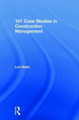 101 Case Studies in Construction Management by Len Holm