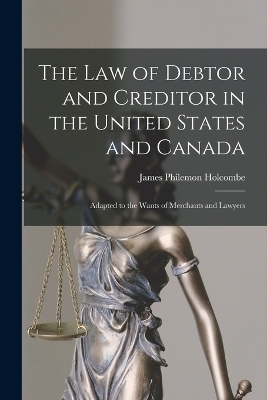 The Law of Debtor and Creditor in the United States and Canada: Adapted to the Wants of Merchants and Lawyers by James Philemon Holcombe