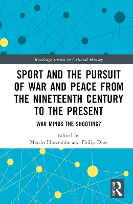 Sport and the Pursuit of War and Peace from the Nineteenth Century to the Present: War Minus the Shooting? by Martin Hurcombe