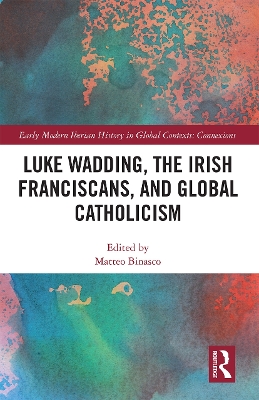 Luke Wadding, the Irish Franciscans, and Global Catholicism by Matteo Binasco