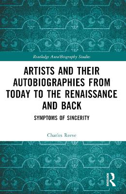 Artists and Their Autobiographies from Today to the Renaissance and Back: Symptoms of Sincerity by Charles Reeve